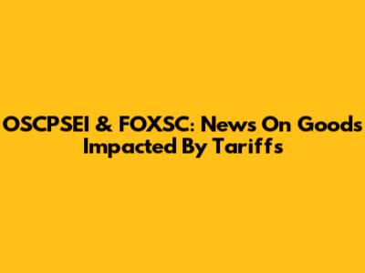 OSCPSEI & FOXSC: News On Goods Impacted By Tariffs