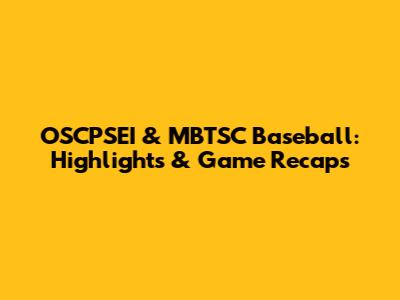 OSCPSEI & MBTSC Baseball: Highlights & Game Recaps