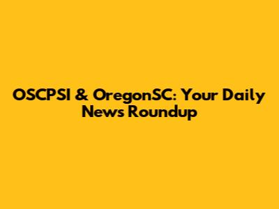 OSCPSI & OregonSC: Your Daily News Roundup