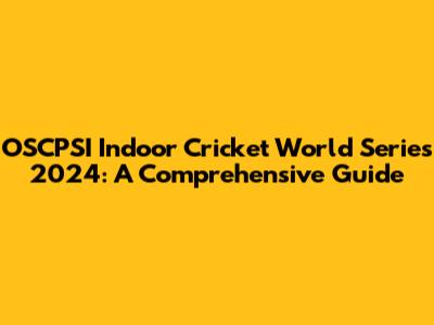 OSCPSI Indoor Cricket World Series 2024: A Comprehensive Guide