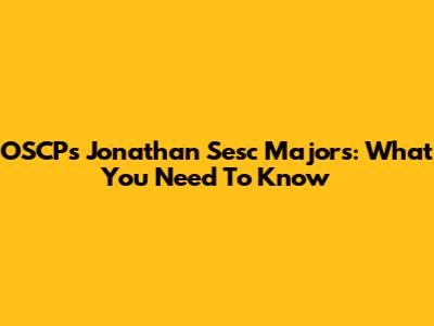 OSCPs Jonathan Sesc Majors: What You Need To Know