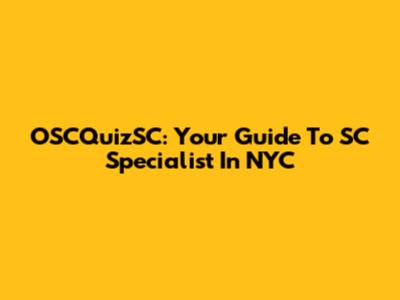 OSCQuizSC: Your Guide To SC Specialist In NYC