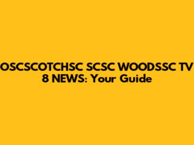OSCSCOTCHSC SCSC WOODSSC TV 8 NEWS: Your Guide