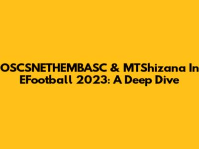 OSCSNETHEMBASC & MTShizana In EFootball 2023: A Deep Dive