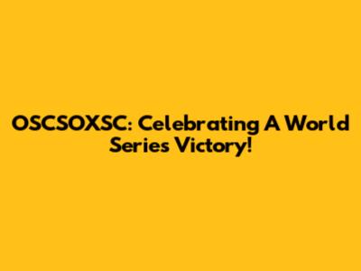 OSCSOXSC: Celebrating A World Series Victory!