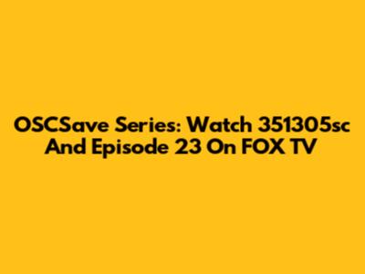 OSCSave Series: Watch 351305sc And Episode 23 On FOX TV