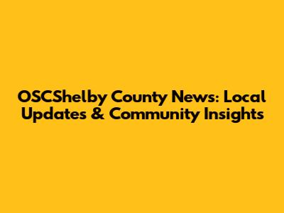 OSCShelby County News: Local Updates & Community Insights