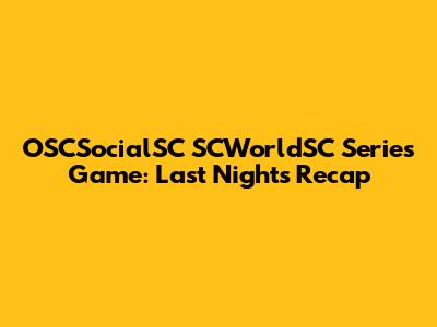OSCSocialSC SCWorldSC Series Game: Last Night's Recap