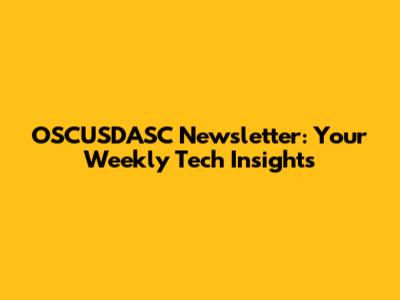 OSCUSDASC Newsletter: Your Weekly Tech Insights