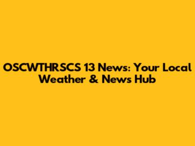 OSCWTHRSCS 13 News: Your Local Weather & News Hub