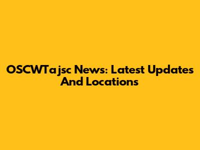 OSCWTajsc News: Latest Updates And Locations