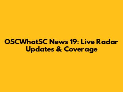 OSCWhatSC News 19: Live Radar Updates & Coverage
