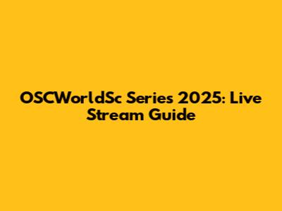 OSCWorldSc Series 2025: Live Stream Guide