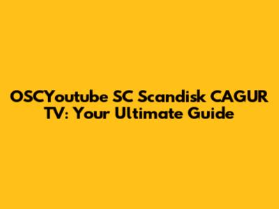 OSCYoutube SC Scandisk CAGUR TV: Your Ultimate Guide