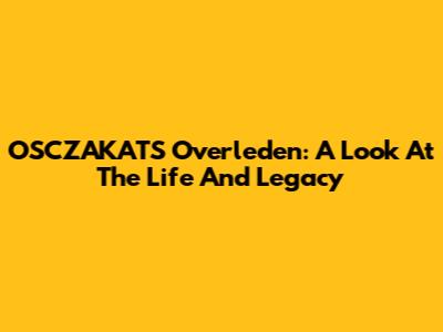 OSCZAKATS Overleden: A Look At The Life And Legacy