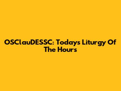 OSClauDESSC: Today's Liturgy Of The Hours