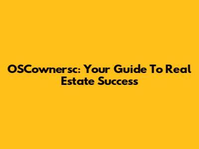 OSCownersc: Your Guide To Real Estate Success