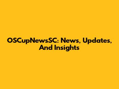 OSCupNewsSC: News, Updates, And Insights