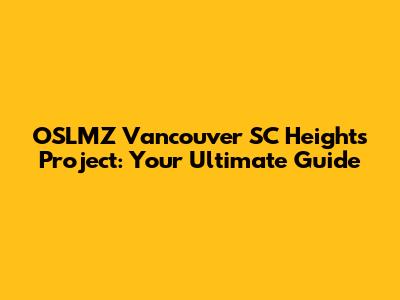 OSLMZ Vancouver SC Heights Project: Your Ultimate Guide