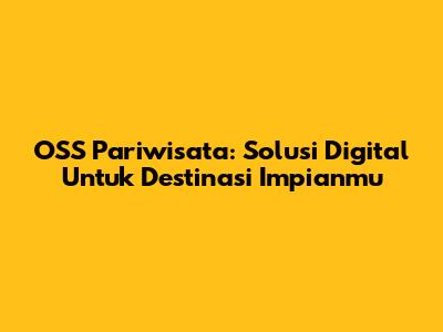 OSS Pariwisata: Solusi Digital Untuk Destinasi Impianmu