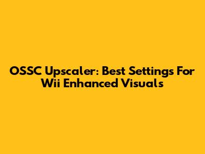 OSSC Upscaler: Best Settings For Wii Enhanced Visuals