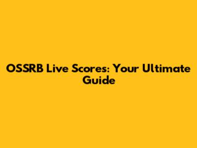 OSSRB Live Scores: Your Ultimate Guide