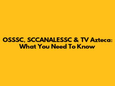 OSSSC, SCCANALESSC & TV Azteca: What You Need To Know