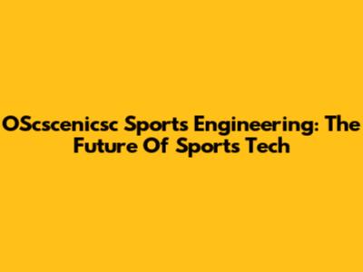 OScscenicsc Sports Engineering: The Future Of Sports Tech