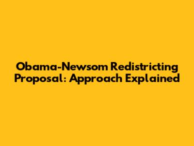 Obama-Newsom Redistricting Proposal: Approach Explained