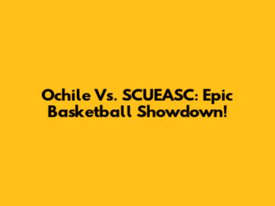 Ochile Vs. SCUEASC: Epic Basketball Showdown!