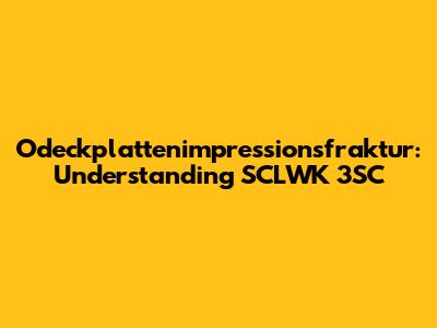 Odeckplattenimpressionsfraktur: Understanding SCLWK 3SC