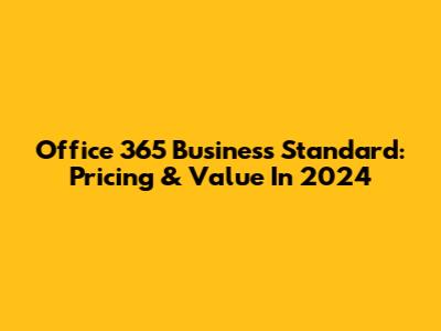 Office 365 Business Standard: Pricing & Value In 2024