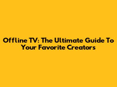 Offline TV: The Ultimate Guide To Your Favorite Creators