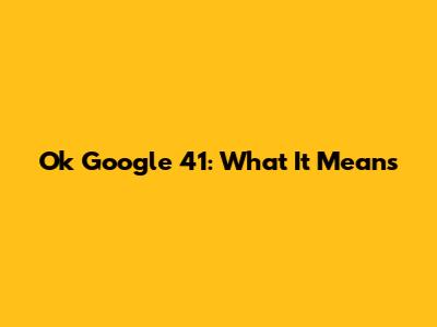 Ok Google 41: What It Means