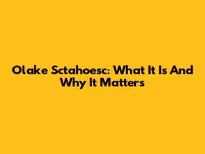 Olake Sctahoesc: What It Is And Why It Matters