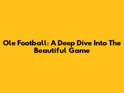 Ole Football: A Deep Dive Into The Beautiful Game