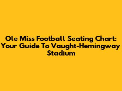 Ole Miss Football Seating Chart: Your Guide To Vaught-Hemingway Stadium