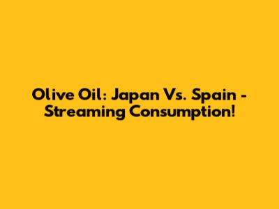 Olive Oil: Japan Vs. Spain - Streaming Consumption!