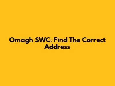 Omagh SWC: Find The Correct Address
