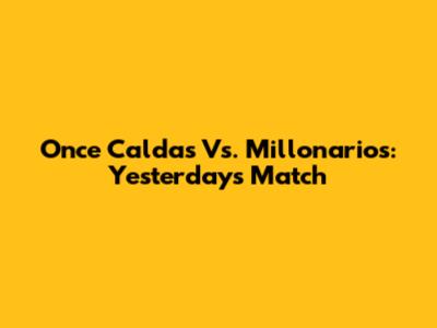Once Caldas Vs. Millonarios: Yesterday's Match