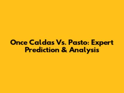 Once Caldas Vs. Pasto: Expert Prediction & Analysis