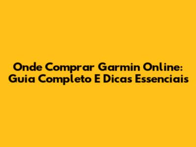Onde Comprar Garmin Online: Guia Completo E Dicas Essenciais