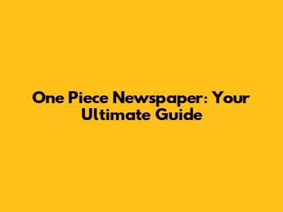 One Piece Newspaper: Your Ultimate Guide