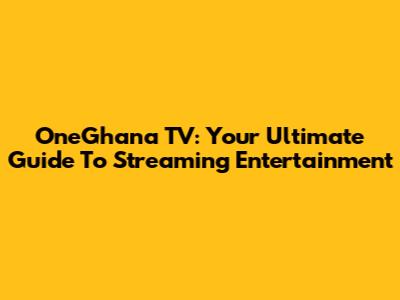 OneGhana TV: Your Ultimate Guide To Streaming Entertainment