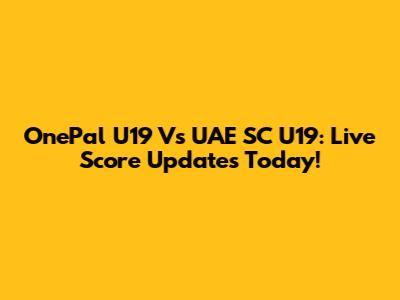 OnePal U19 Vs UAE SC U19: Live Score Updates Today!