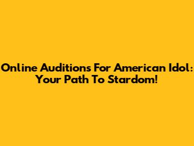 Online Auditions For American Idol: Your Path To Stardom!