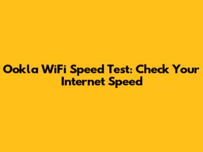 Ookla WiFi Speed Test: Check Your Internet Speed