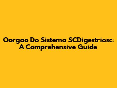 Oorgao Do Sistema SCDigestriosc: A Comprehensive Guide