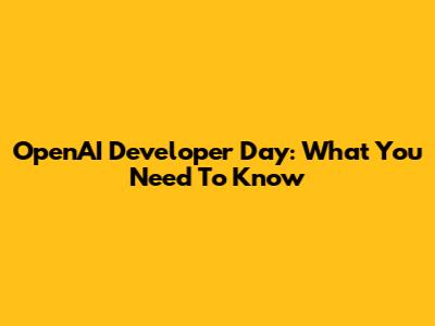 OpenAI Developer Day: What You Need To Know