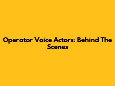 Operator Voice Actors: Behind The Scenes
